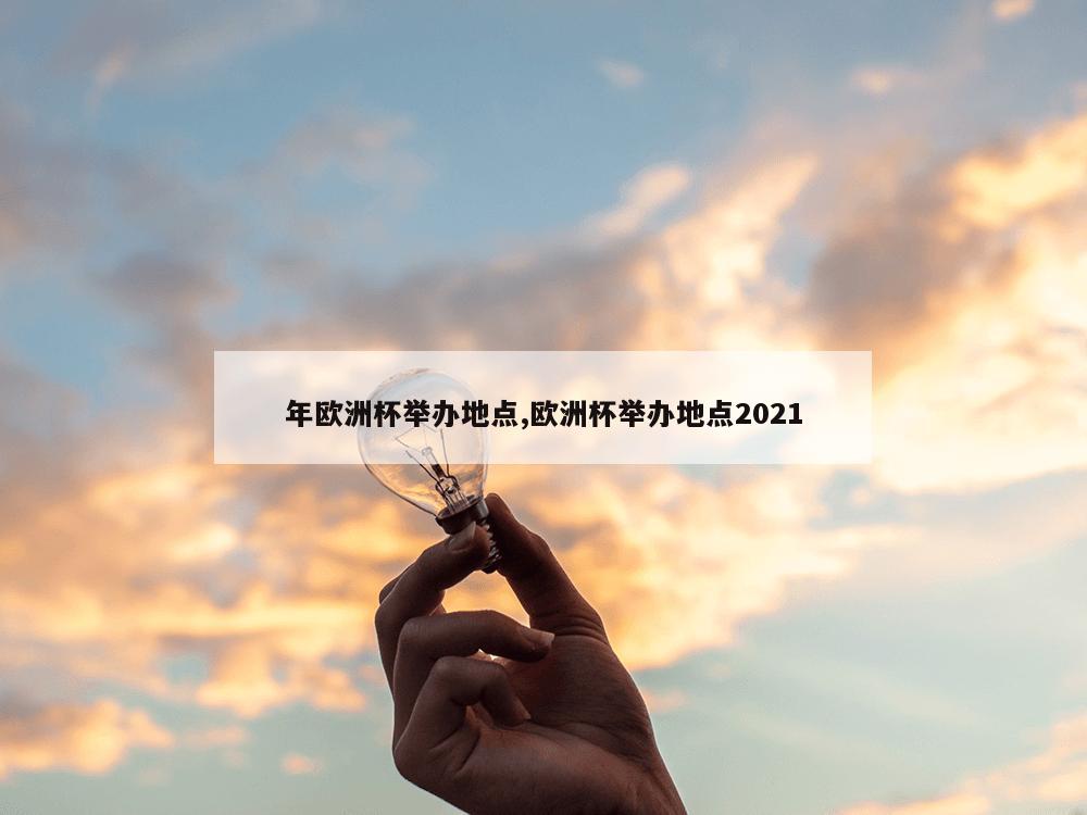 年欧洲杯举办地点,欧洲杯举办地点2021