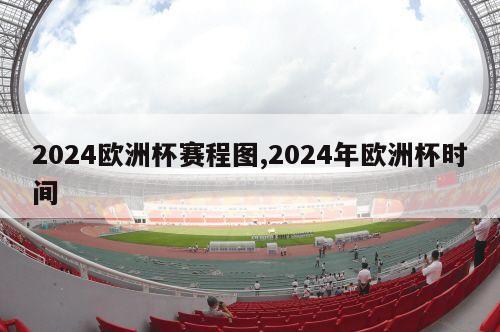 2024欧洲杯赛程图,2024年欧洲杯时间