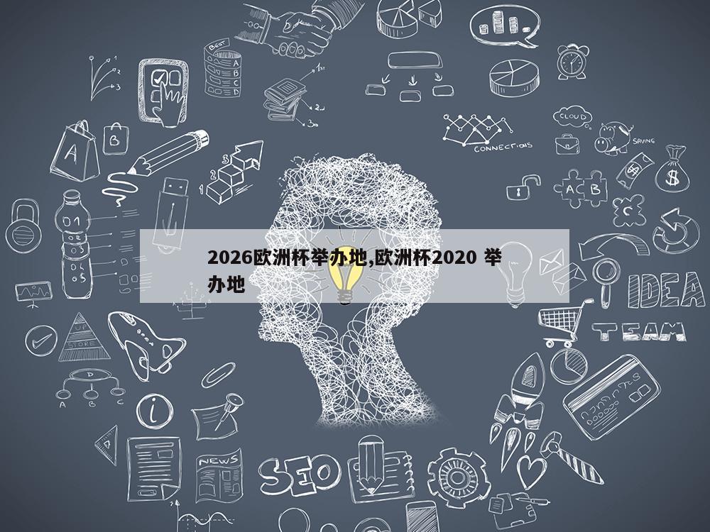 2026欧洲杯举办地,欧洲杯2020 举办地