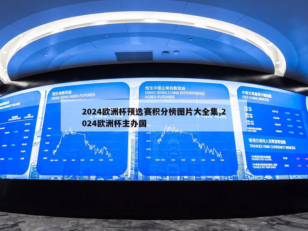 2024欧洲杯预选赛积分榜图片大全集,2024欧洲杯主办国