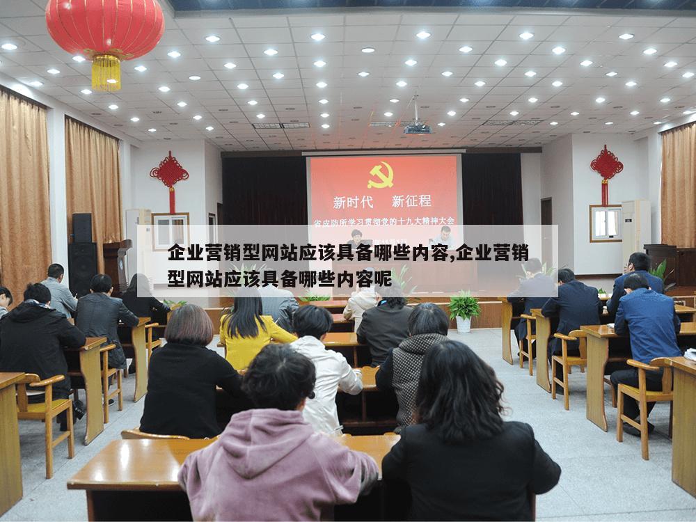 企业营销型网站应该具备哪些内容,企业营销型网站应该具备哪些内容呢