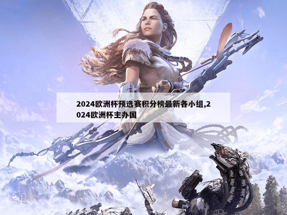 2024欧洲杯预选赛积分榜最新各小组,2024欧洲杯主办国