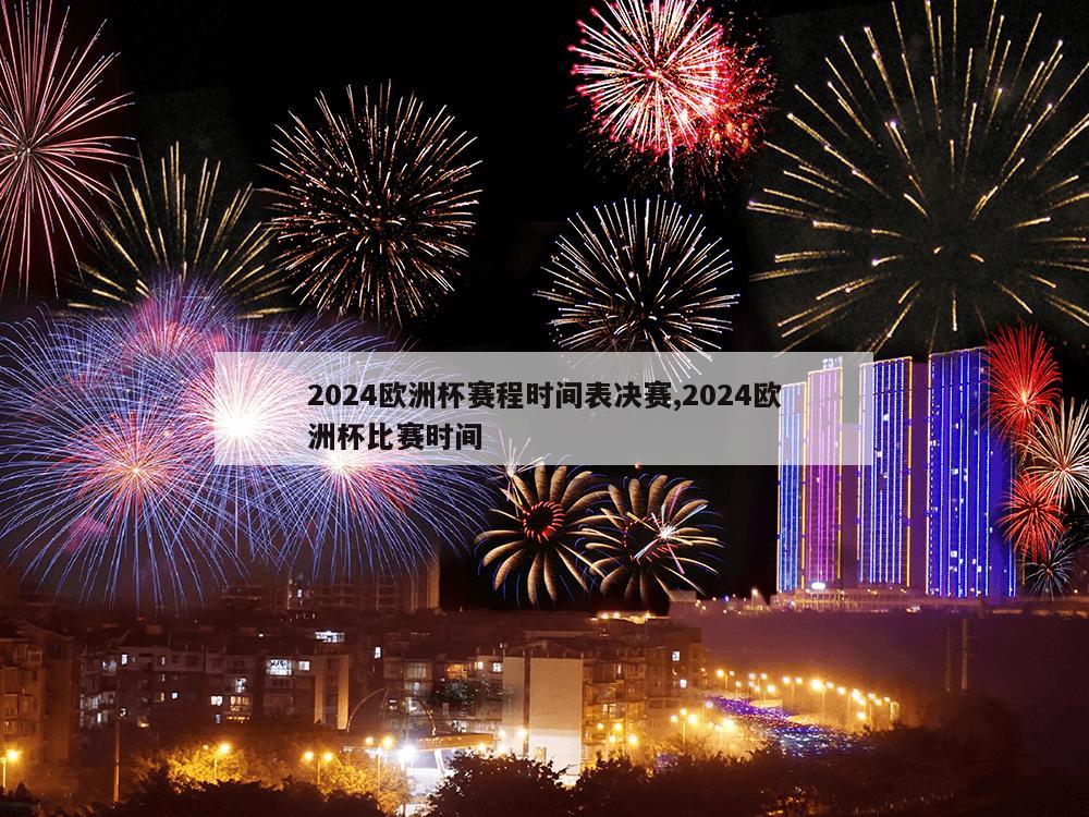 2024欧洲杯赛程时间表决赛,2024欧洲杯比赛时间