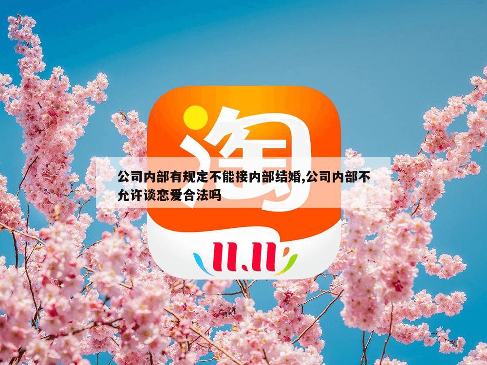 公司内部有规定不能接内部结婚,公司内部不允许谈恋爱合法吗