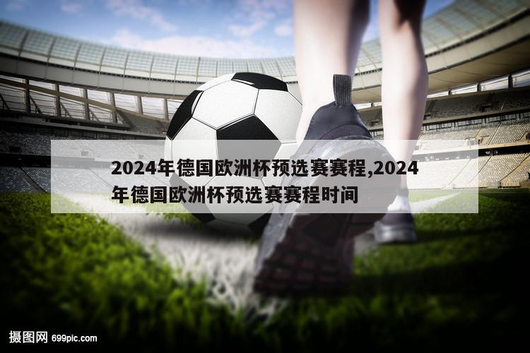 2024年德国欧洲杯预选赛赛程,2024年德国欧洲杯预选赛赛程时间