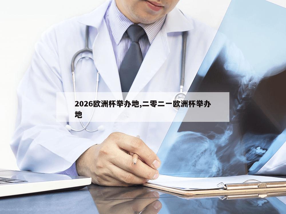 2026欧洲杯举办地,二零二一欧洲杯举办地