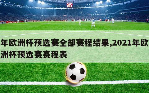 年欧洲杯预选赛全部赛程结果,2021年欧洲杯预选赛赛程表