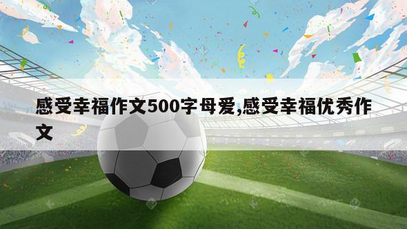 感受幸福作文500字母爱,感受幸福优秀作文