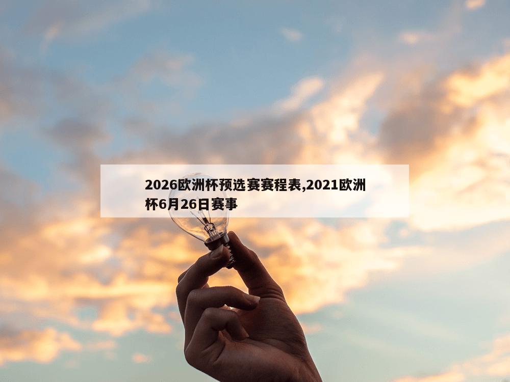 2026欧洲杯预选赛赛程表,2021欧洲杯6月26日赛事